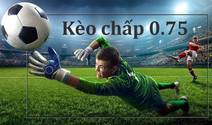 Cách đọc kèo chấp 0.75